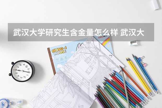 武汉大学研究生含金量怎么样 武汉大学研究生学费贵不贵