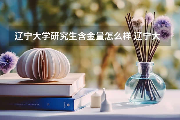 辽宁大学研究生含金量怎么样 辽宁大学研究生学费贵不贵