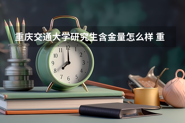 重庆交通大学研究生含金量怎么样 重庆交通大学研究生学费贵不贵