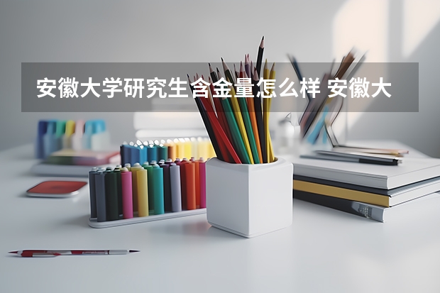 安徽大学研究生含金量怎么样 安徽大学研究生学费贵不贵