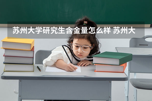苏州大学研究生含金量怎么样 苏州大学研究生学费贵不贵