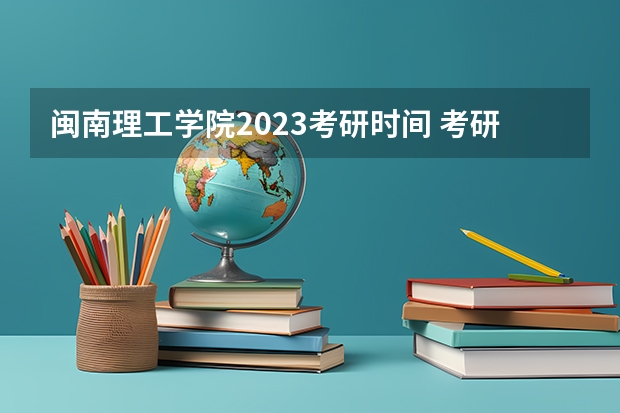 闽南理工学院2023考研时间 考研流程