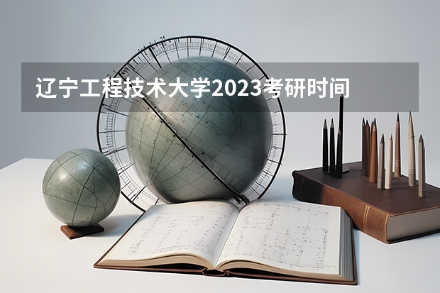 辽宁工程技术大学2023考研时间 考研流程