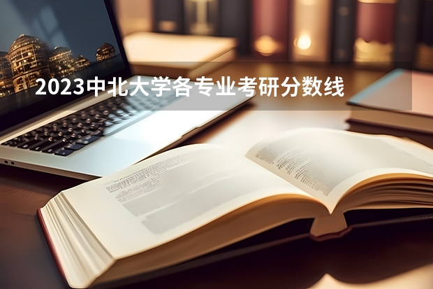 2023中北大学各专业考研分数线 历年考研分数线汇总