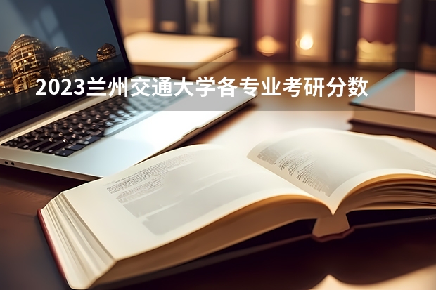 2023兰州交通大学各专业考研分数线 历年考研分数线汇总