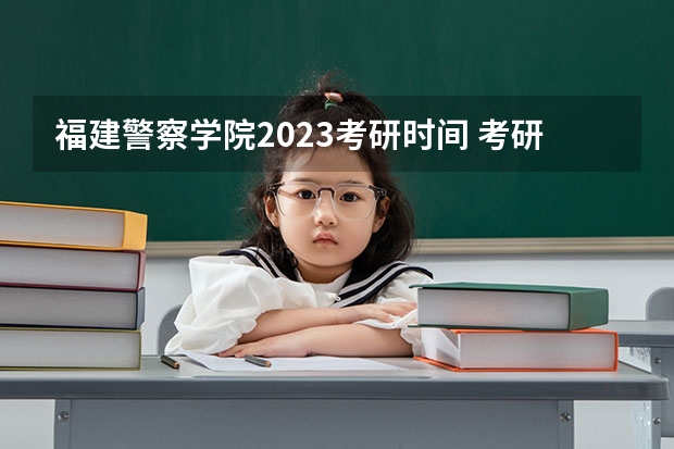福建警察学院2023考研时间 考研流程