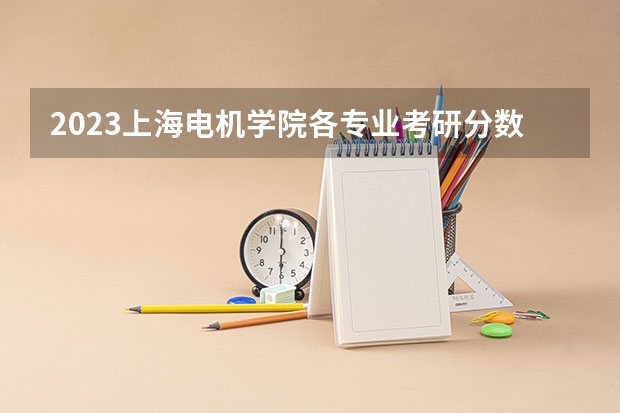2023上海电机学院各专业考研分数线 历年考研分数线汇总