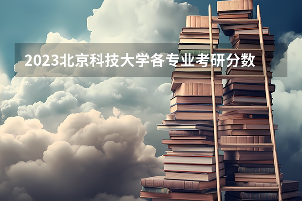 2023北京科技大学各专业考研分数线 历年考研分数线汇总