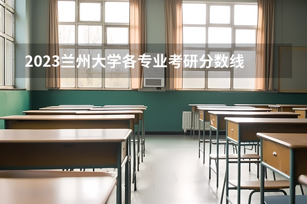 2023兰州大学各专业考研分数线 历年考研分数线汇总