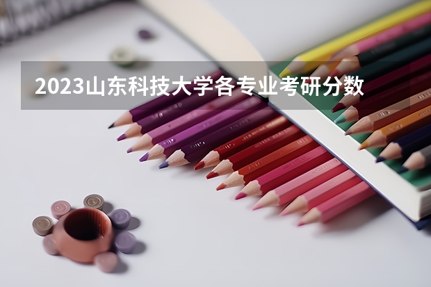 2023山东科技大学各专业考研分数线 历年考研分数线汇总