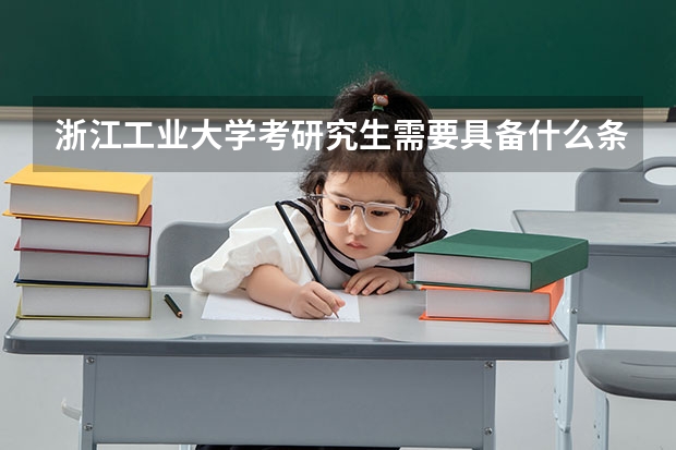 浙江工业大学考研究生需要具备什么条件 浙江工业大学考研考哪些科目