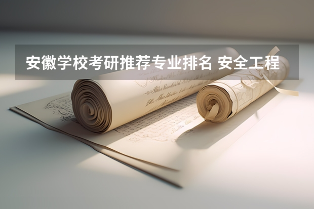 安徽学校考研推荐专业排名 安全工程研究生考研学校排名