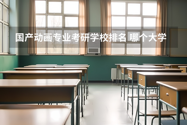 国产动画专业考研学校排名 哪个大学有动漫专业