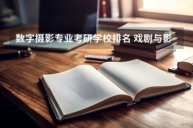 数字摄影专业考研学校排名 戏剧与影视学考研学校排名
