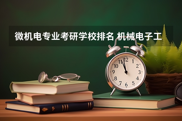 微机电专业考研学校排名 机械电子工程考研可以考哪些学校?