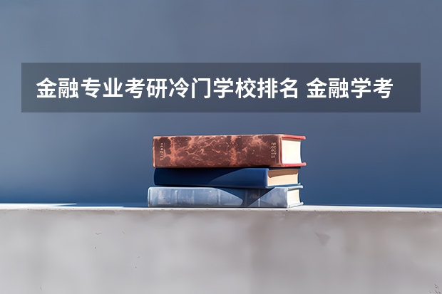 金融专业考研冷门学校排名 金融学考研学校排名及分数线