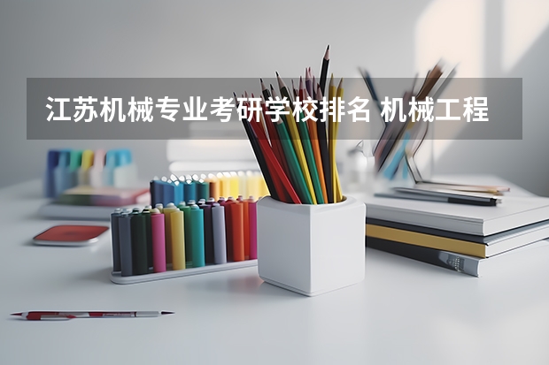 江苏机械专业考研学校排名 机械工程考研学校排名