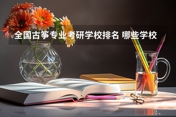全国古筝专业考研学校排名 哪些学校有古筝硕士点？