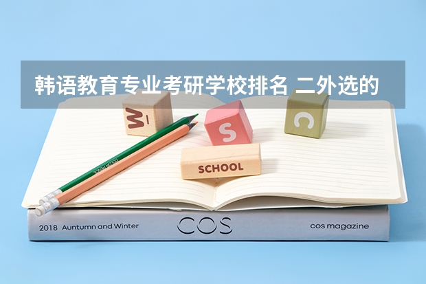 韩语教育专业考研学校排名 二外选的韩语 21年考研 大家伙知道哪些院校可以选择吗?