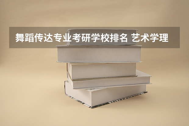舞蹈传达专业考研学校排名 艺术学理论考研学校排名
