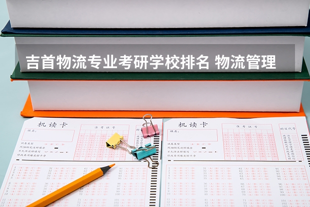 吉首物流专业考研学校排名 物流管理考研可以考哪些学校