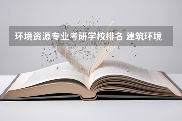 环境资源专业考研学校排名 建筑环境与能源应用工程考研学校排名