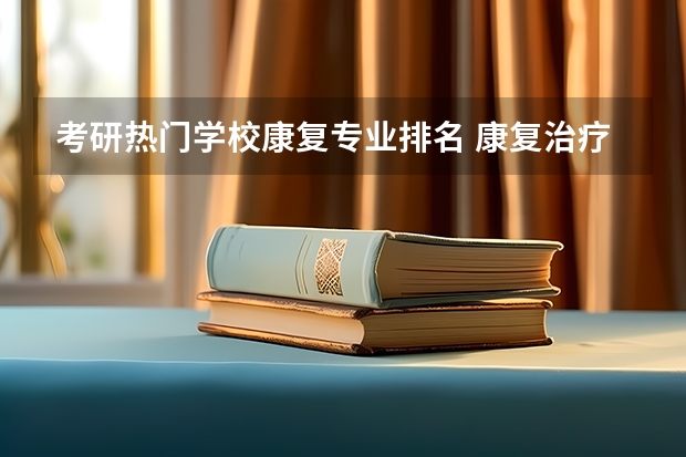 考研热门学校康复专业排名 康复治疗学考研学校排名
