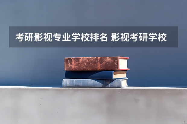考研影视专业学校排名 影视考研学校排名