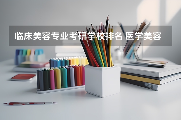 临床美容专业考研学校排名 医学美容方向考研学校有哪些