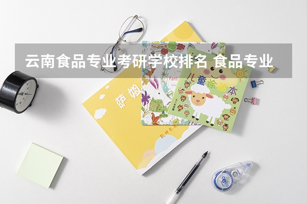 云南食品专业考研学校排名 食品专业考研大学排名