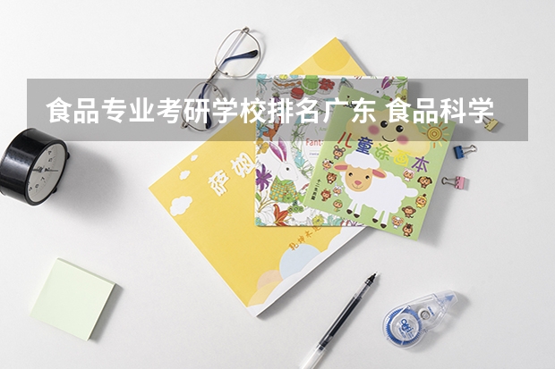 食品专业考研学校排名广东 食品科学与工程专业考研哪所学校好一些