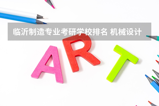 临沂制造专业考研学校排名 机械设计考研学校排名