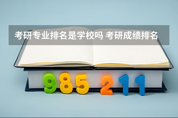 考研专业排名是学校吗 考研成绩排名是专业排名还是学院排名