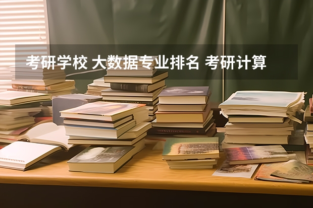 考研学校 大数据专业排名 考研计算机专业大学排名