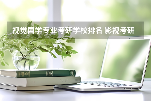 视觉国学专业考研学校排名 影视考研学校排名