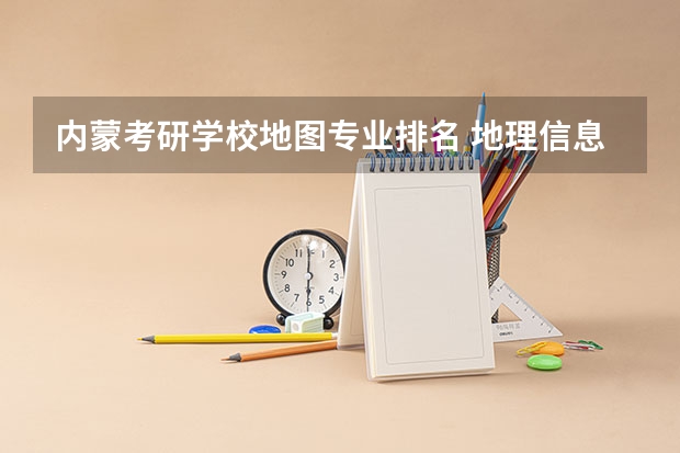 内蒙考研学校地图专业排名 地理信息系统考研的哪些学校比较好？