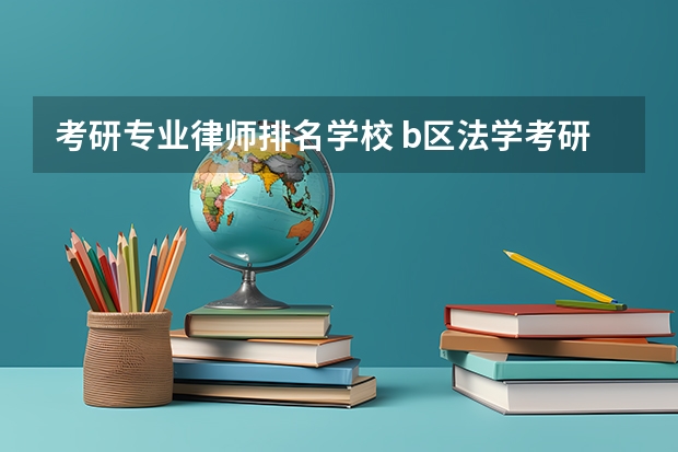 考研专业律师排名学校 b区法学考研学校排名