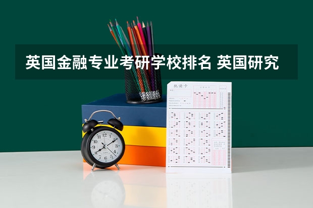 英国金融专业考研学校排名 英国研究生留学学校排名是什么？排在第一位的学校是哪个？