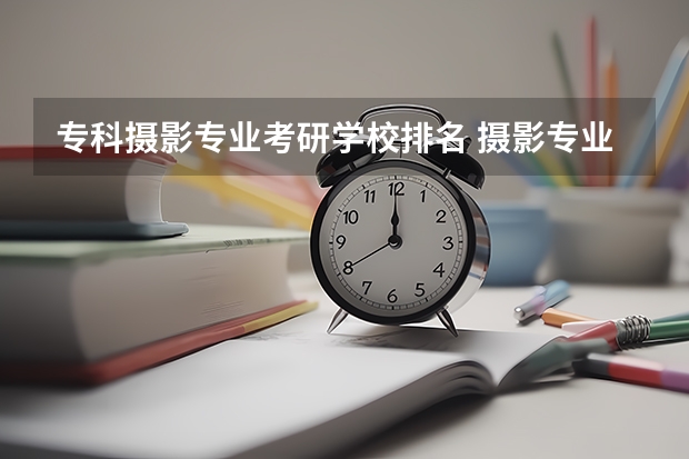 专科摄影专业考研学校排名 摄影专业研究生哪个学校好考