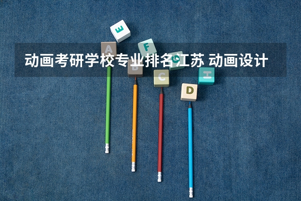 动画考研学校专业排名江苏 动画设计考研在中国，哪个大学比较好？