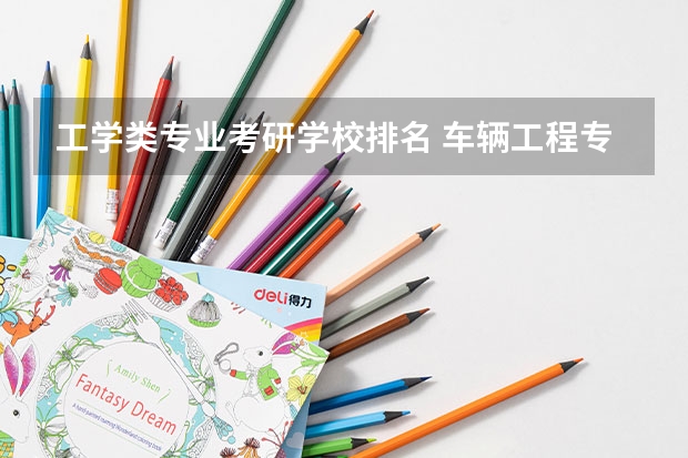 工学类专业考研学校排名 车辆工程专业考研学校排名
