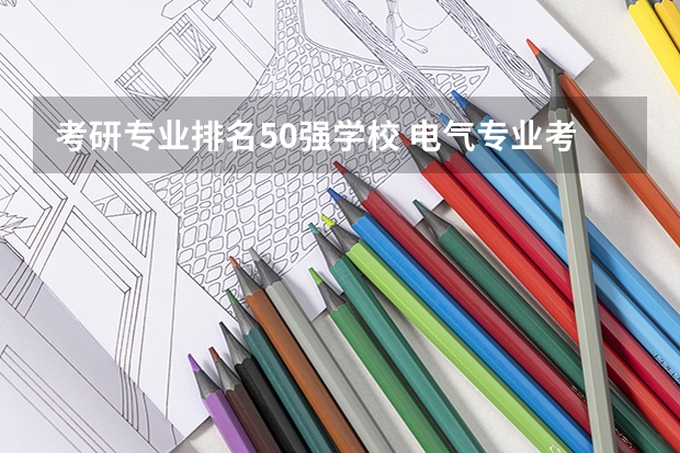 考研专业排名50强学校 电气专业考研院校排名