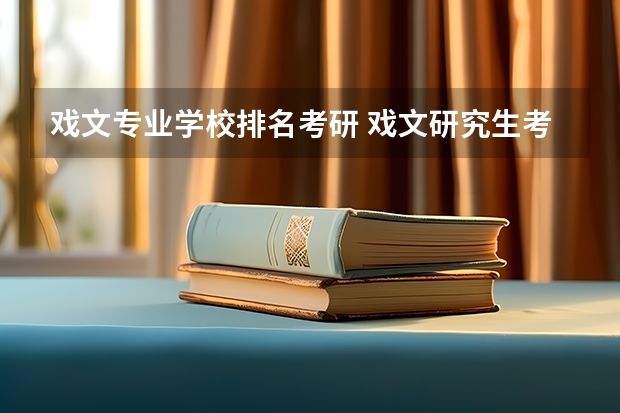 戏文专业学校排名考研 戏文研究生考哪个学校好？