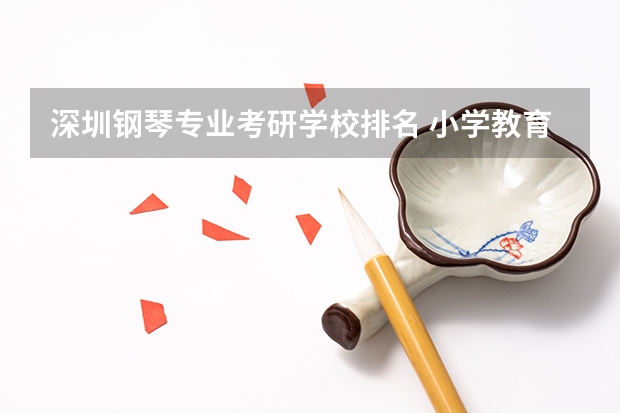 深圳钢琴专业考研学校排名 小学教育考研院校最新排名