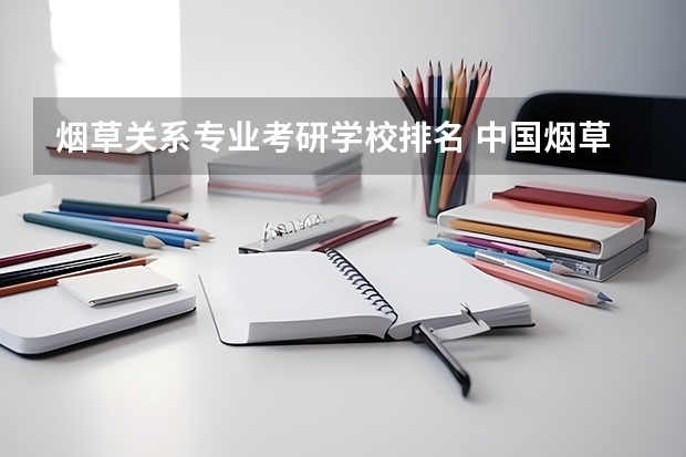 烟草关系专业考研学校排名 中国烟草专业大学排名