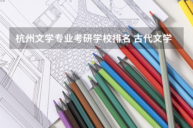 杭州文学专业考研学校排名 古代文学考研学校排名
