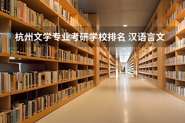 杭州文学专业考研学校排名 汉语言文学考研学校排名