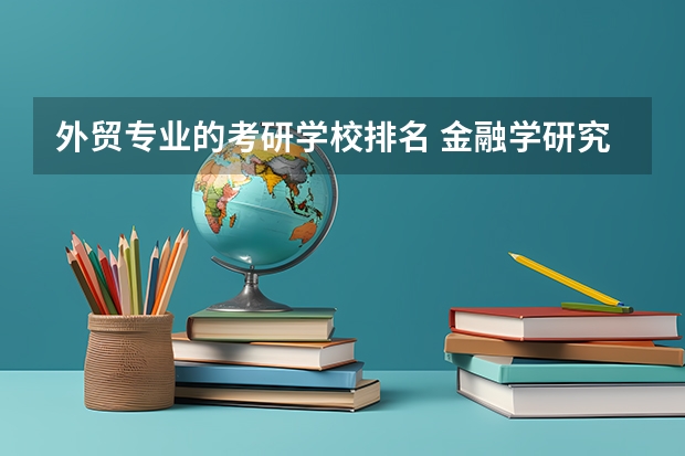外贸专业的考研学校排名 金融学研究生院校排名