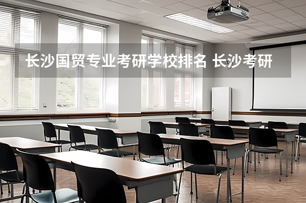 长沙国贸专业考研学校排名 长沙考研学校难度排名
