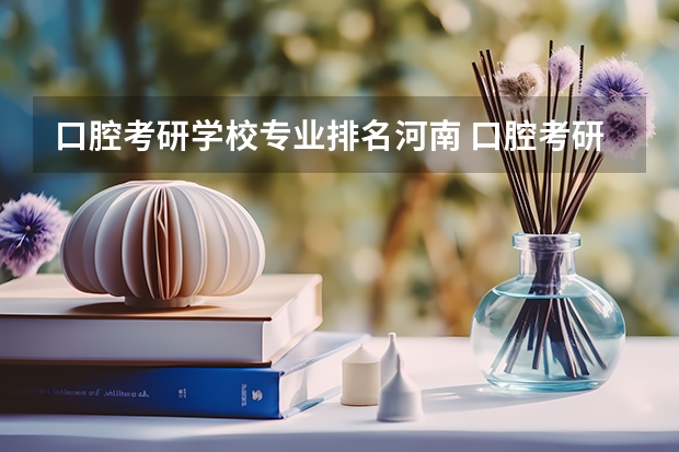 口腔考研学校专业排名河南 口腔考研院校所有排名